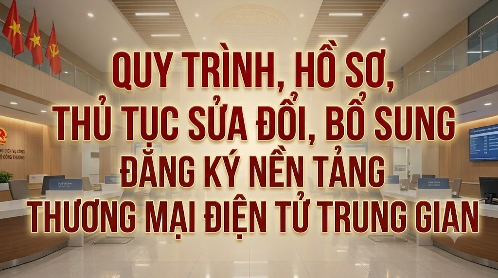 Quy trình, hồ sơ, thủ tục sửa đổi, bổ sung đăng ký nền tảng thương mại điện tử trung gian
