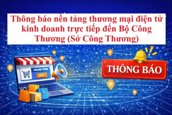 Thông báo nền tảng thương mại điện tử kinh doanh trực tiếp đến Bộ Công Thương (Sở Công Thương)