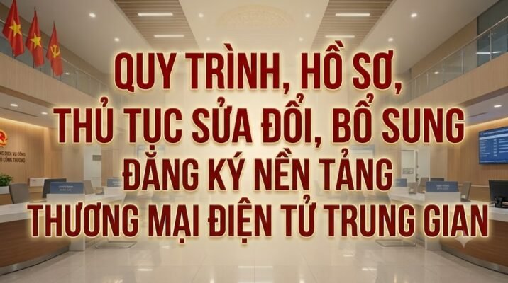 Quy trình, hồ sơ, thủ tục sửa đổi, bổ sung đăng ký nền tảng thương mại điện tử trung gian